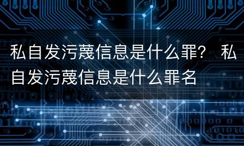 私自发污蔑信息是什么罪？ 私自发污蔑信息是什么罪名