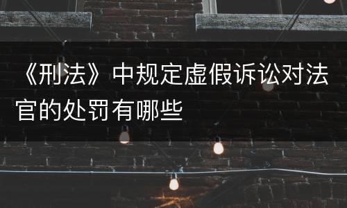 《刑法》中规定虚假诉讼对法官的处罚有哪些
