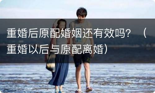 重婚后原配婚姻还有效吗？（重婚以后与原配离婚）