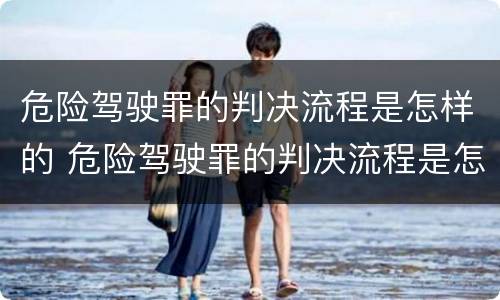 危险驾驶罪的判决流程是怎样的 危险驾驶罪的判决流程是怎样的呢