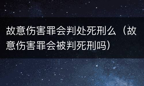 故意伤害罪会判处死刑么（故意伤害罪会被判死刑吗）