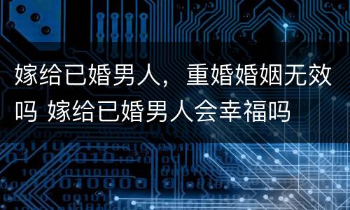 嫁给已婚男人，重婚婚姻无效吗 嫁给已婚男人会幸福吗