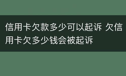 信用卡欠款多少可以起诉 欠信用卡欠多少钱会被起诉