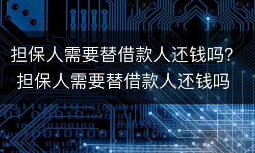 担保人需要替借款人还钱吗？ 担保人需要替借款人还钱吗