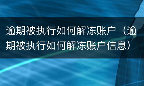 逾期被执行如何解冻账户（逾期被执行如何解冻账户信息）