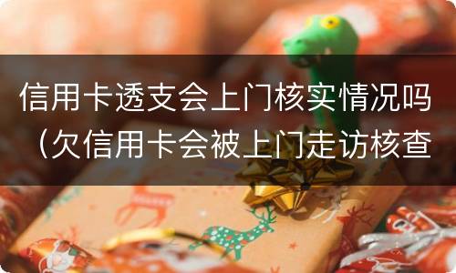 信用卡透支会上门核实情况吗（欠信用卡会被上门走访核查吗?）