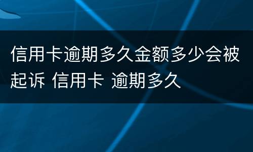信用卡逾期多久金额多少会被起诉 信用卡 逾期多久
