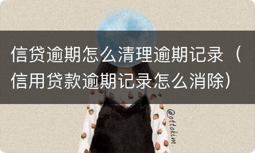 信贷逾期怎么清理逾期记录（信用贷款逾期记录怎么消除）
