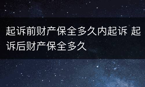 起诉前财产保全多久内起诉 起诉后财产保全多久