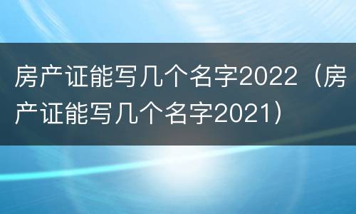 房产证能写几个名字2022（房产证能写几个名字2021）