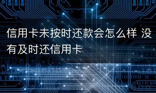 信用卡未按时还款会怎么样 没有及时还信用卡