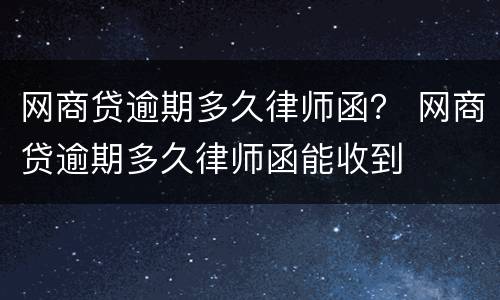 网商贷逾期多久律师函？ 网商贷逾期多久律师函能收到