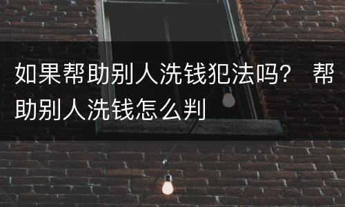 如果帮助别人洗钱犯法吗？ 帮助别人洗钱怎么判
