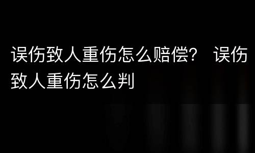 误伤致人重伤怎么赔偿？ 误伤致人重伤怎么判