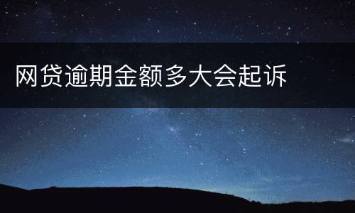 网贷逾期金额多大会起诉
