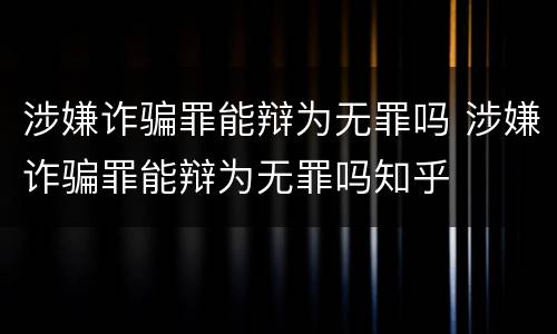 涉嫌诈骗罪能辩为无罪吗 涉嫌诈骗罪能辩为无罪吗知乎