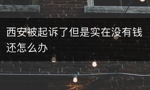 西安被起诉了但是实在没有钱还怎么办