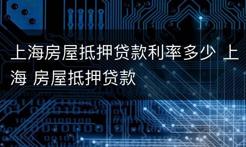 上海房屋抵押贷款利率多少 上海 房屋抵押贷款