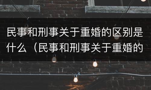 民事和刑事关于重婚的区别是什么（民事和刑事关于重婚的区别是什么呢）