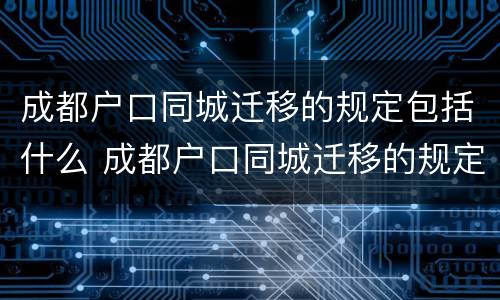 成都户口同城迁移的规定包括什么 成都户口同城迁移的规定包括什么呢