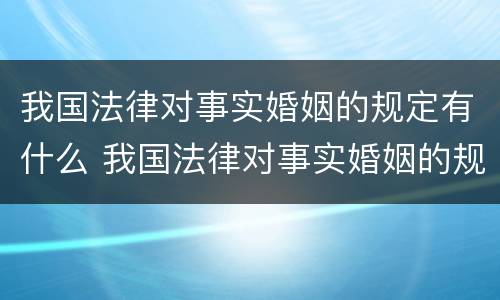 我国法律对事实婚姻的规定有什么 我国法律对事实婚姻的规定有什么影响