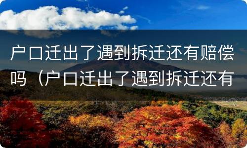 户口迁出了遇到拆迁还有赔偿吗（户口迁出了遇到拆迁还有赔偿吗）