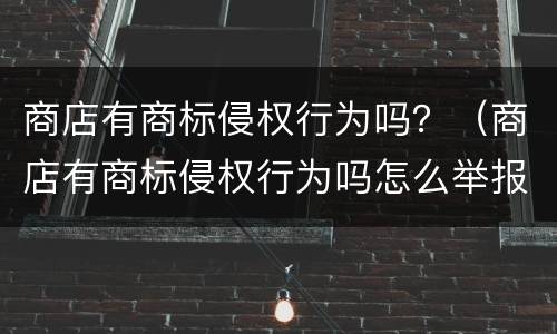 商店有商标侵权行为吗？（商店有商标侵权行为吗怎么举报）