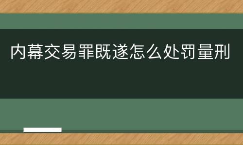 内幕交易罪既遂怎么处罚量刑