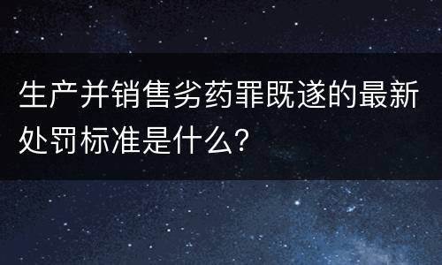 生产并销售劣药罪既遂的最新处罚标准是什么？