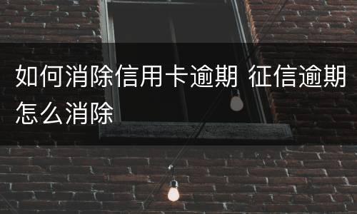 如何消除信用卡逾期 征信逾期怎么消除