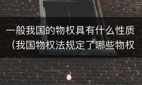 一般我国的物权具有什么性质（我国物权法规定了哪些物权）