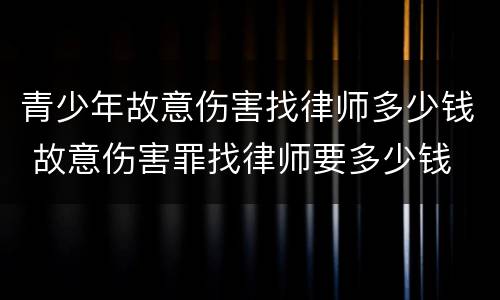 青少年故意伤害找律师多少钱 故意伤害罪找律师要多少钱