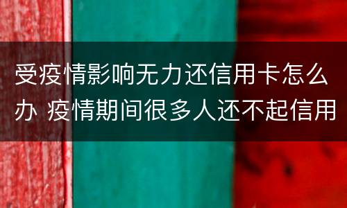受疫情影响无力还信用卡怎么办 疫情期间很多人还不起信用卡