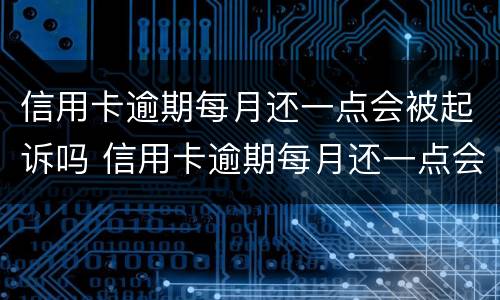 信用卡逾期每月还一点会被起诉吗 信用卡逾期每月还一点会被起诉吗