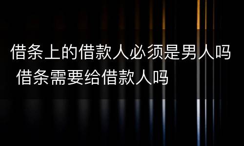 借条上的借款人必须是男人吗 借条需要给借款人吗