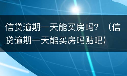 信贷逾期一天能买房吗？（信贷逾期一天能买房吗贴吧）