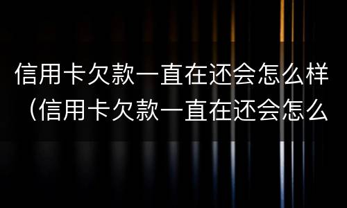 信用卡欠款一直在还会怎么样（信用卡欠款一直在还会怎么样吗）