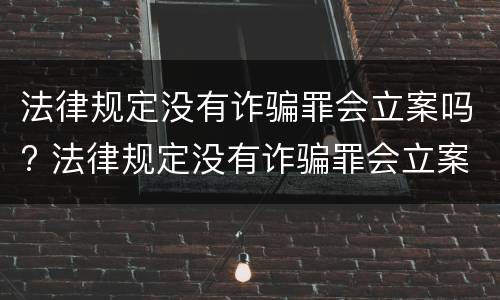 法律规定没有诈骗罪会立案吗? 法律规定没有诈骗罪会立案吗怎么处理