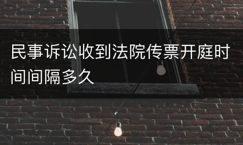 民事诉讼收到法院传票开庭时间间隔多久