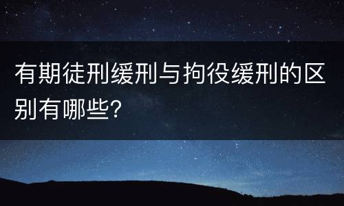 有期徒刑缓刑与拘役缓刑的区别有哪些？