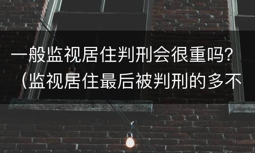 一般监视居住判刑会很重吗？（监视居住最后被判刑的多不多）