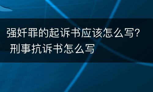 强奷罪的起诉书应该怎么写？ 刑事抗诉书怎么写