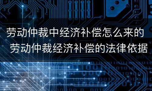 劳动仲裁中经济补偿怎么来的 劳动仲裁经济补偿的法律依据