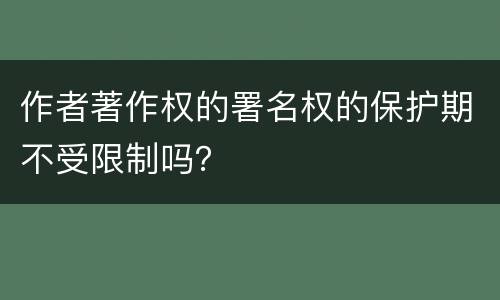作者著作权的署名权的保护期不受限制吗？