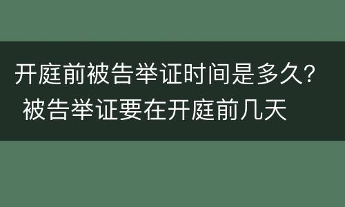 开庭前被告举证时间是多久？ 被告举证要在开庭前几天