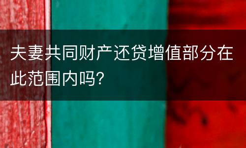 夫妻共同财产还贷增值部分在此范围内吗？