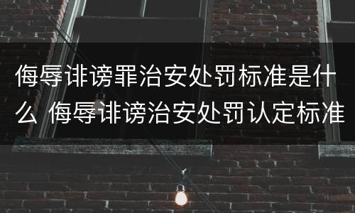 侮辱诽谤罪治安处罚标准是什么 侮辱诽谤治安处罚认定标准