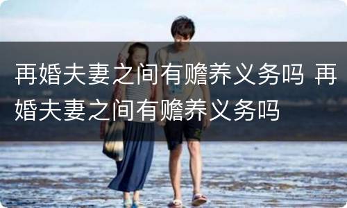 再婚夫妻之间有赡养义务吗 再婚夫妻之间有赡养义务吗