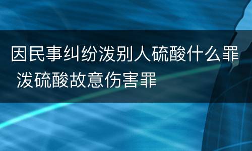 因民事纠纷泼别人硫酸什么罪 泼硫酸故意伤害罪