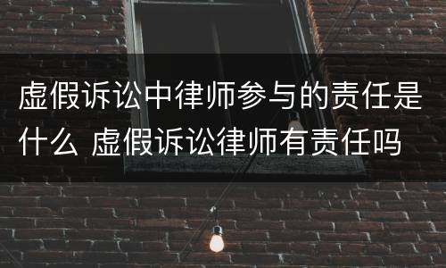 虚假诉讼中律师参与的责任是什么 虚假诉讼律师有责任吗